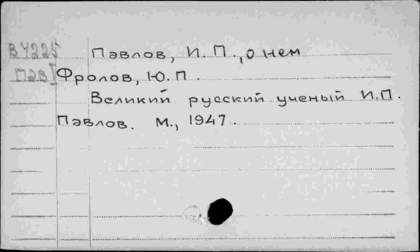 ﻿... ПэВЛОб, И. П .(0
Ч5 р О л О В , 1-0 . п .
Вел к 1/1 *л р у ecvtvïvi ..ученый W
.....Павлов. Мп 19Л7 •.............. .......